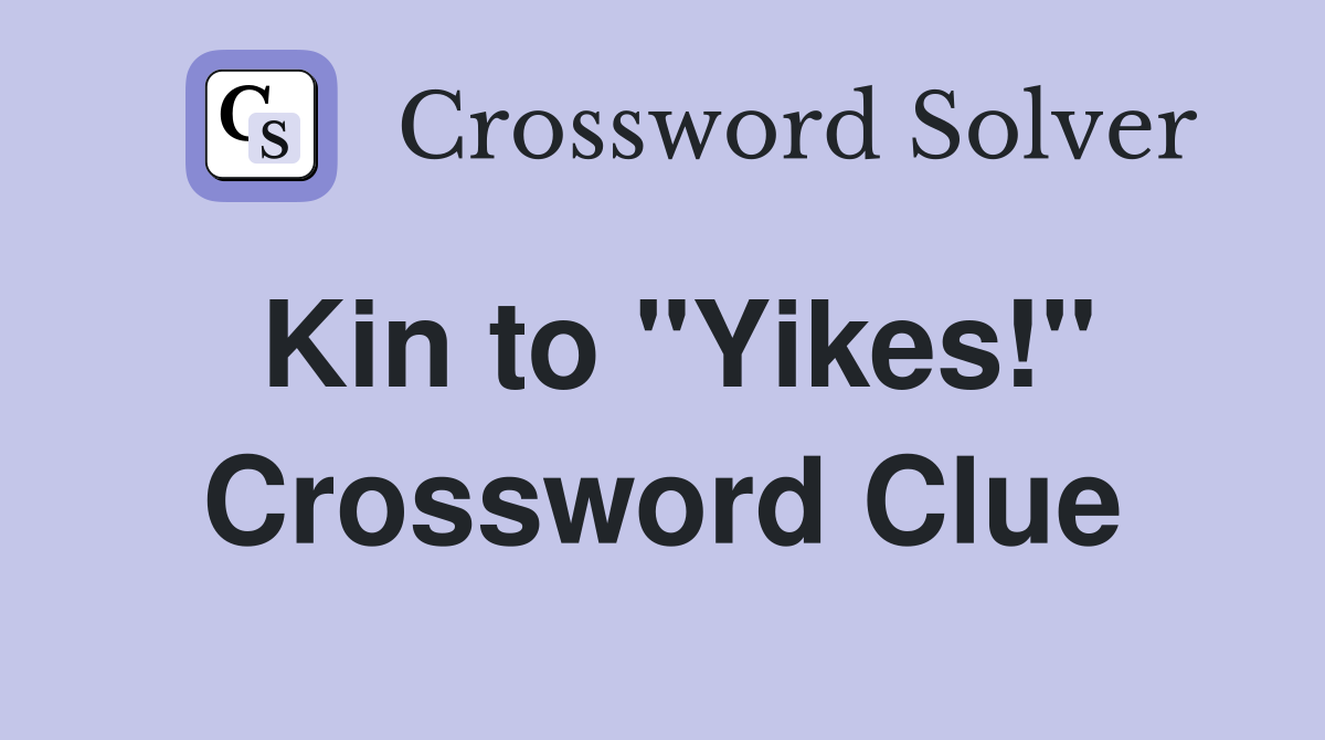 Kin to "Yikes!" Crossword Clue