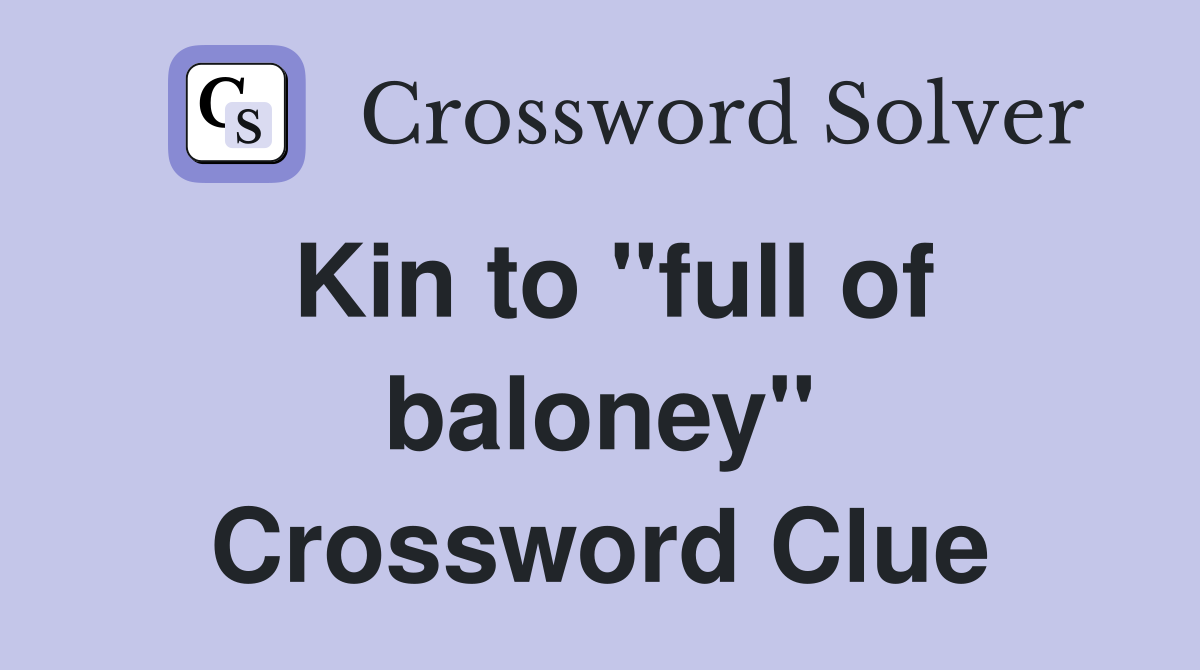 Kin to "full of baloney" Crossword Clue