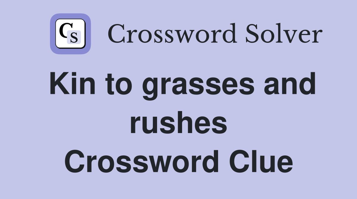 Kin to grasses and rushes Crossword Clue