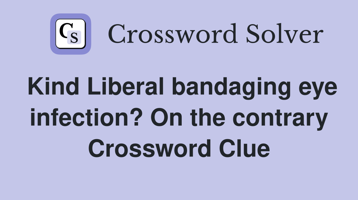 Kind Liberal bandaging eye infection? On the contrary Crossword Clue