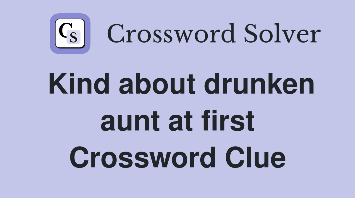 Kind about drunken aunt at first Crossword Clue