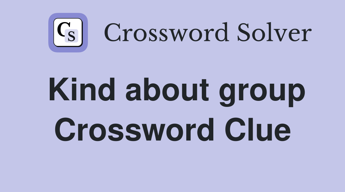 Kind about group Crossword Clue