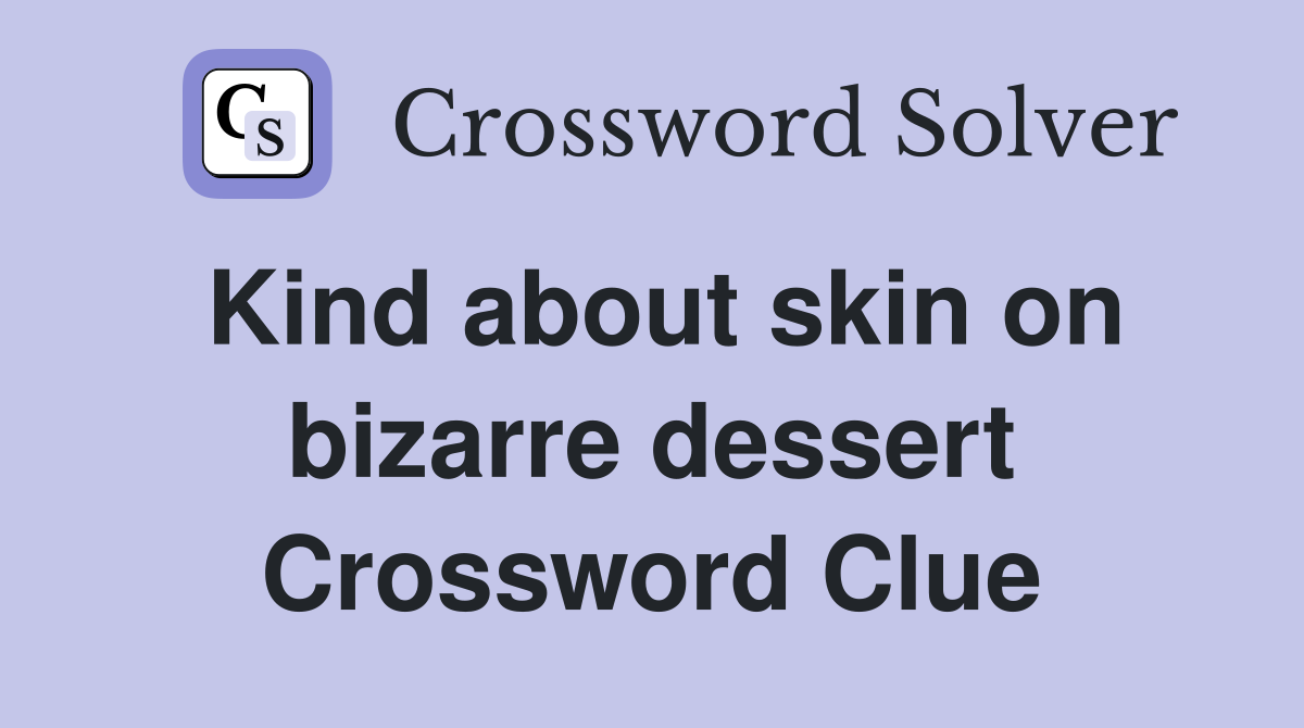 Kind about skin on bizarre dessert Crossword Clue