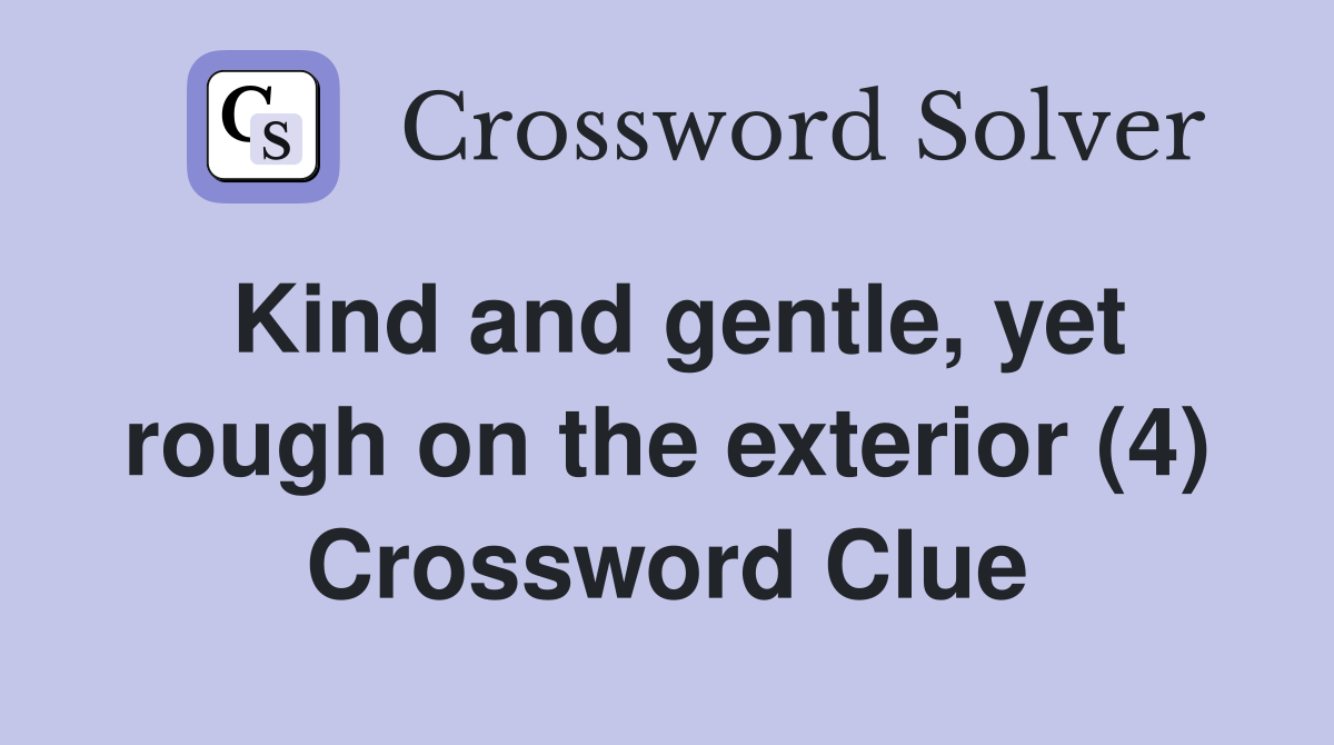 Kind and gentle, yet rough on the exterior (4) Crossword Clue