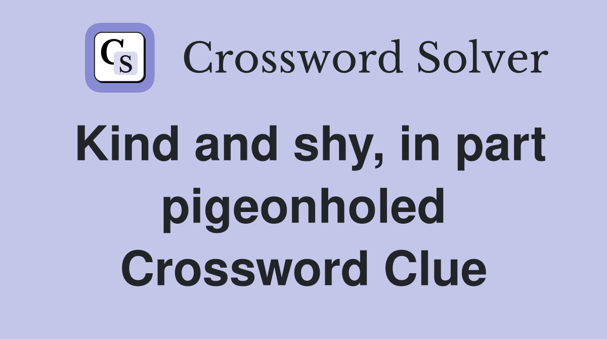 Kind and shy, in part pigeonholed Crossword Clue