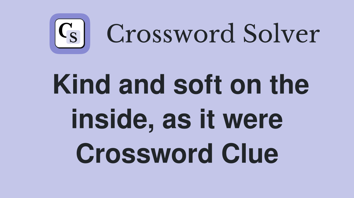 Kind and soft on the inside, as it were Crossword Clue