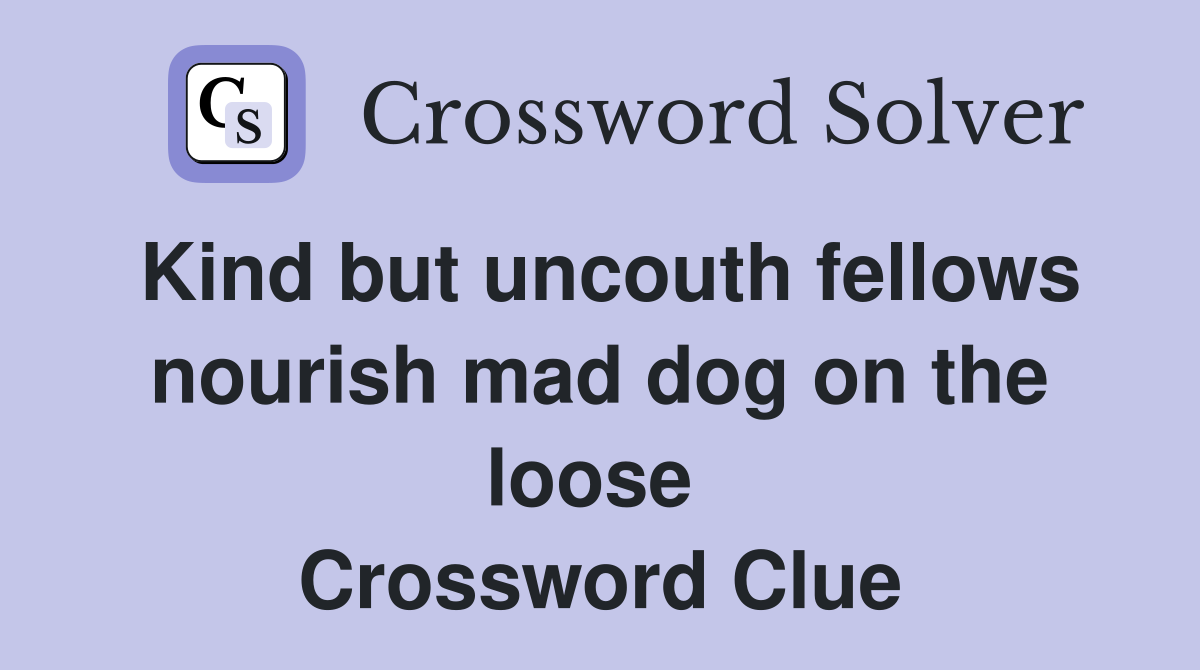 Kind but uncouth fellows nourish mad dog on the loose  Crossword Clue