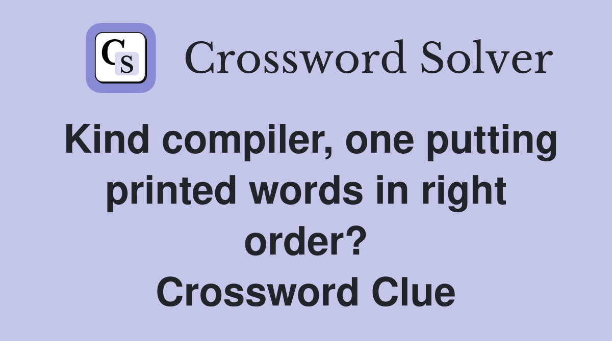 Kind compiler, one putting printed words in right order? Crossword Clue