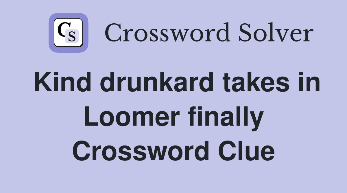 Kind drunkard takes in Loomer finally Crossword Clue