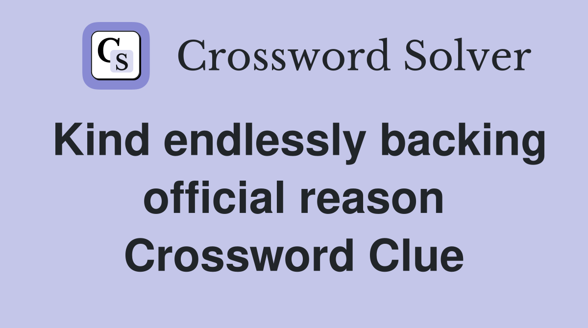 Kind endlessly backing official reason Crossword Clue