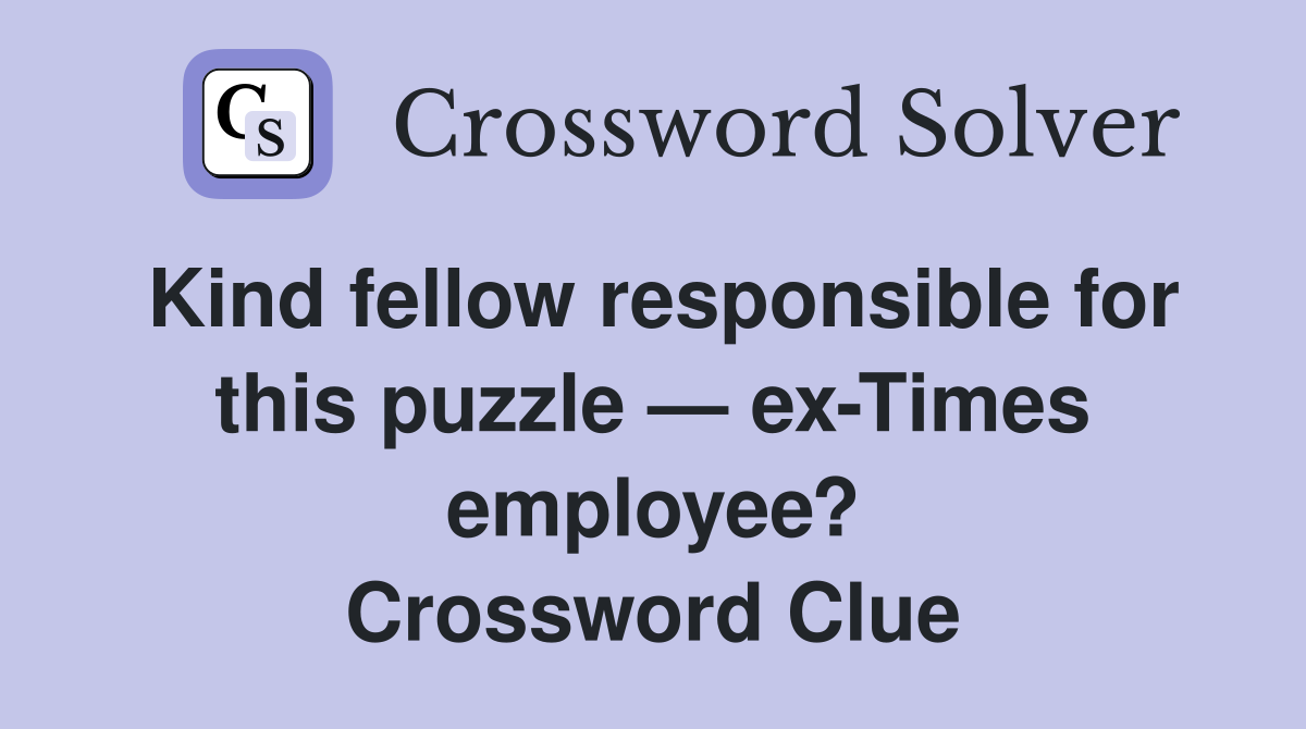 Kind fellow responsible for this puzzle — ex-Times employee? Crossword Clue