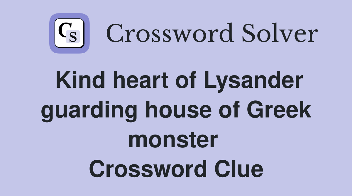 Kind heart of Lysander guarding house of Greek monster  Crossword Clue
