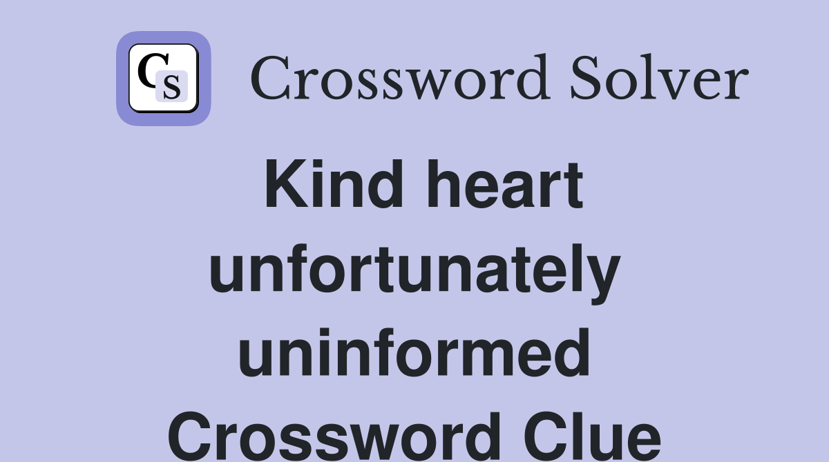 Kind heart unfortunately uninformed Crossword Clue