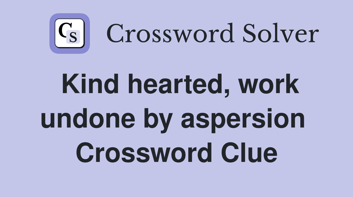 Kind hearted, work undone by aspersion  Crossword Clue
