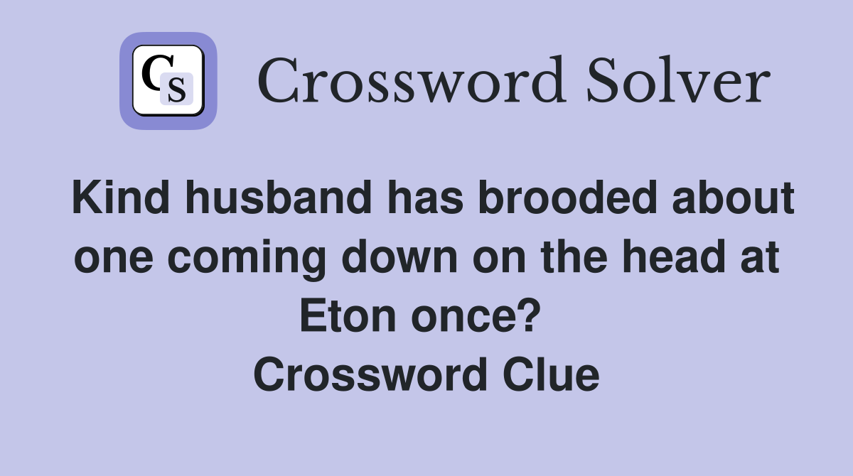 Kind husband has brooded about one coming down on the head at Eton once?  Crossword Clue
