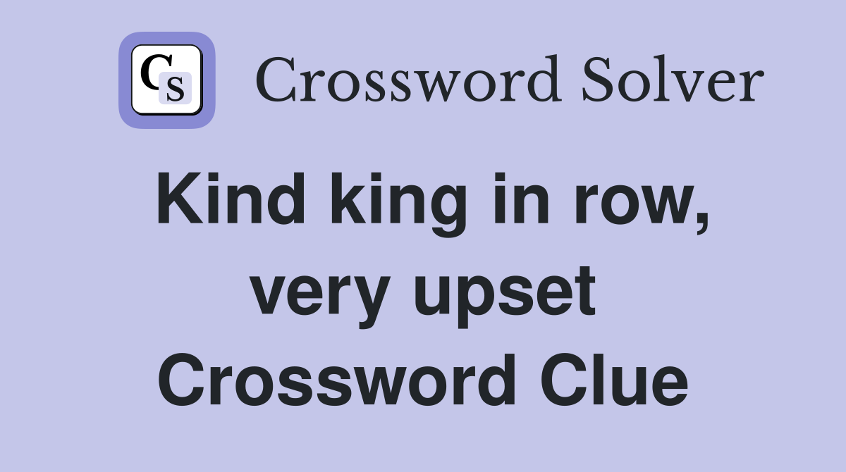 Kind king in row, very upset Crossword Clue