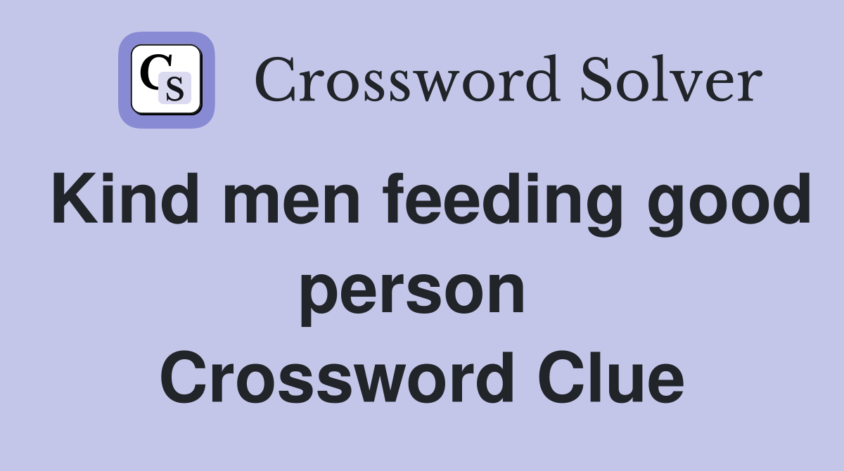 Kind men feeding good person  Crossword Clue