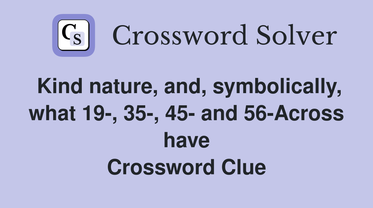 Kind nature, and, symbolically, what 19-, 35-, 45- and 56-Across have Crossword Clue