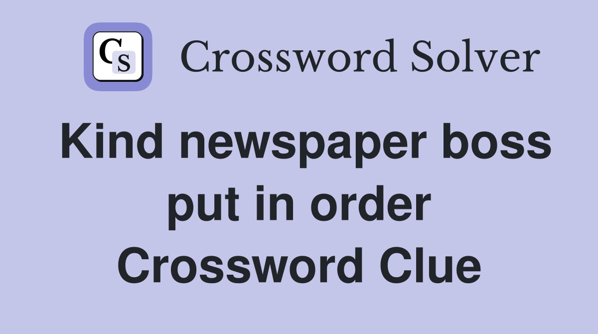 Kind newspaper boss put in order Crossword Clue