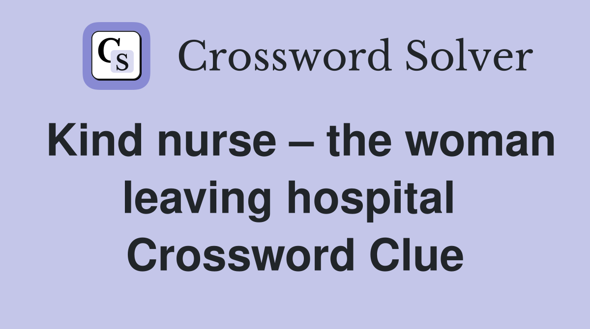 Kind nurse – the woman leaving hospital  Crossword Clue