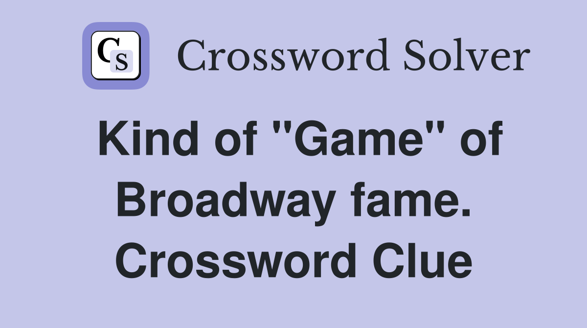 Kind of "Game" of Broadway fame. Crossword Clue