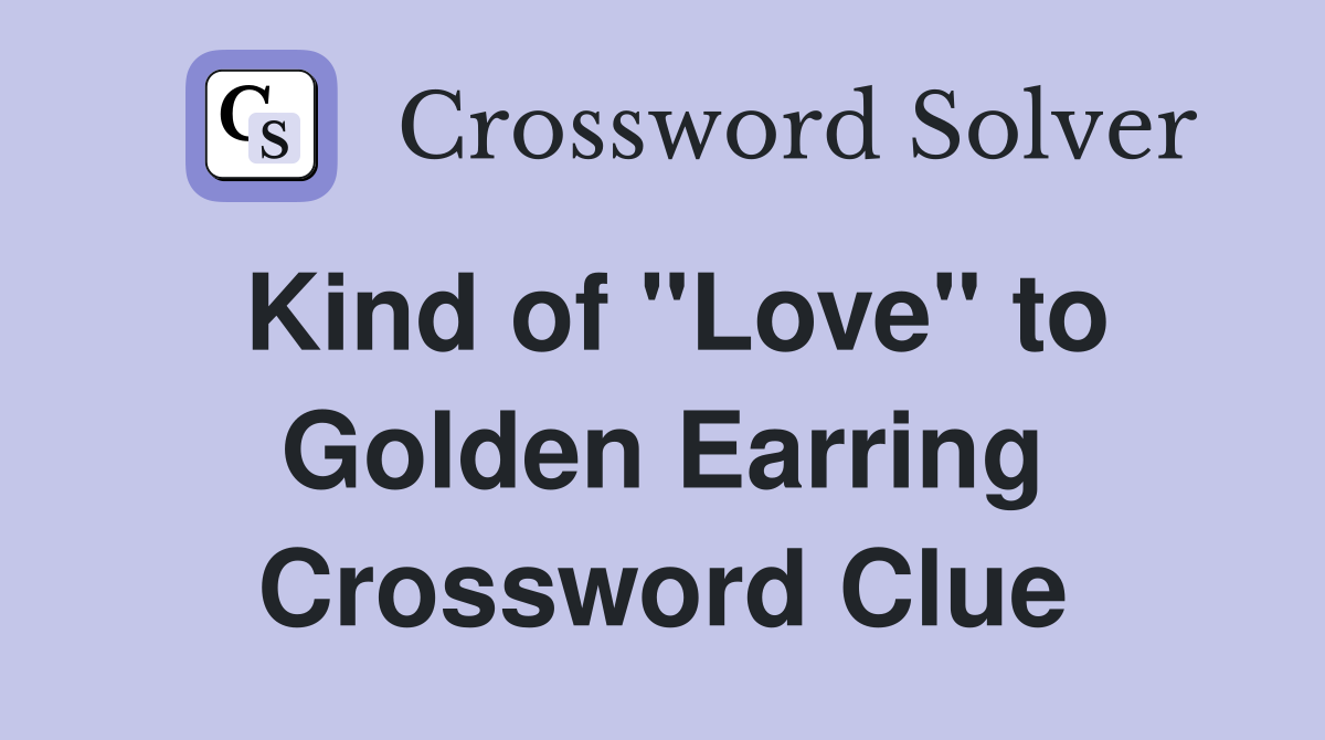Kind of "Love" to Golden Earring Crossword Clue