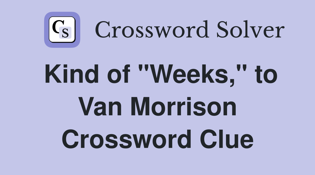 Kind of "Weeks," to Van Morrison Crossword Clue