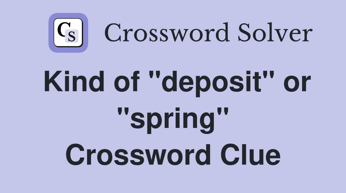 Kind of "deposit" or "spring" Crossword Clue