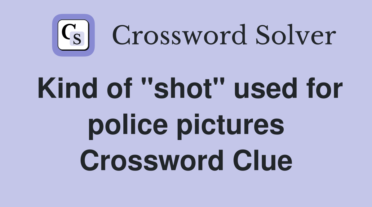Kind of "shot" used for police pictures Crossword Clue