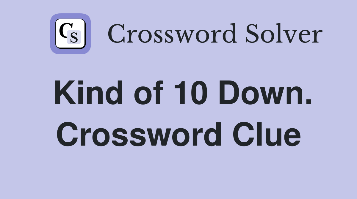 Kind of 10 Down. Crossword Clue