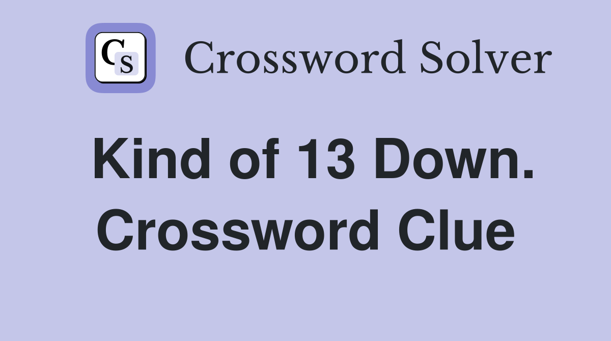 Kind of 13 Down. Crossword Clue