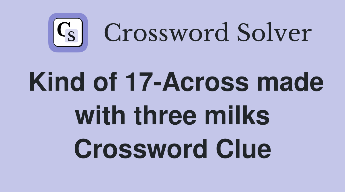 Kind of 17-Across made with three milks Crossword Clue