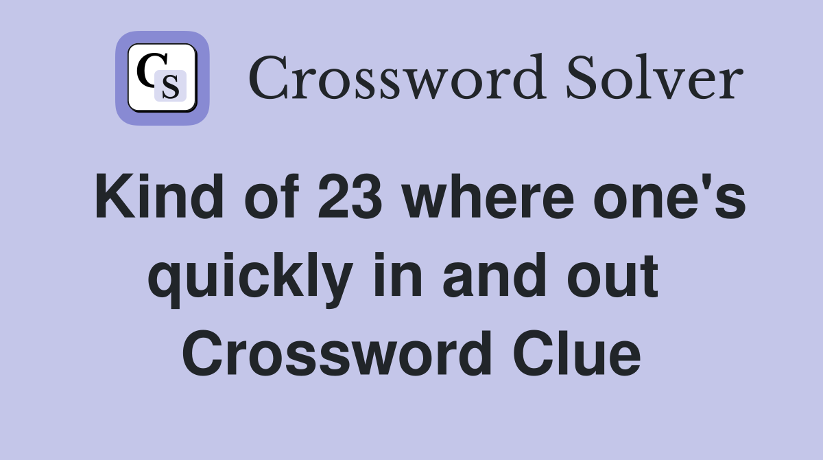 Kind of 23 where one's quickly in and out  Crossword Clue