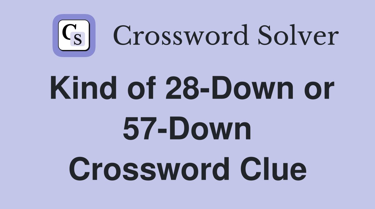 Kind of 28-Down or 57-Down Crossword Clue