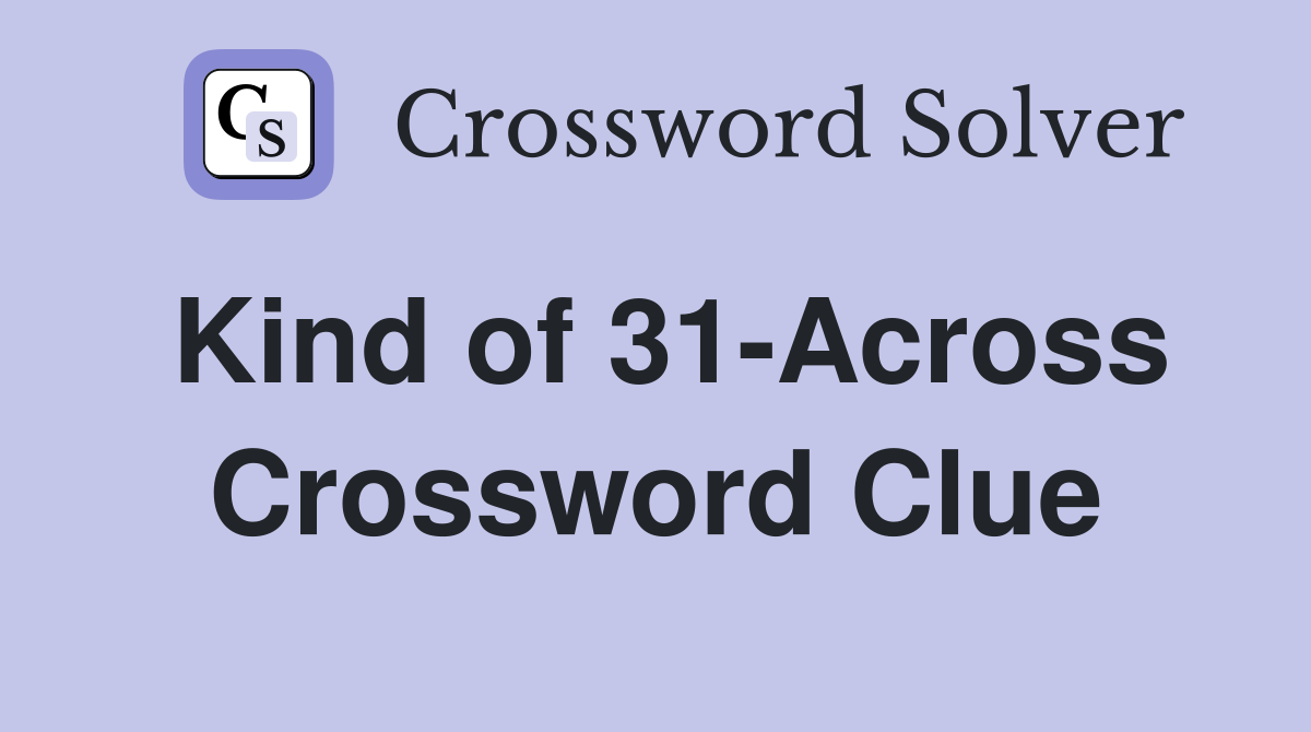 Kind of 31-Across Crossword Clue