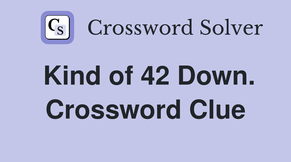 Kind of 42 Down. Crossword Clue