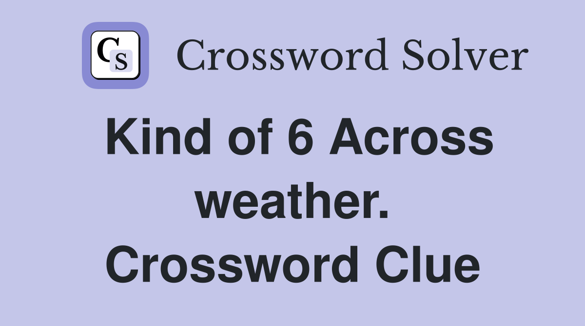 Kind of 6 Across weather. Crossword Clue