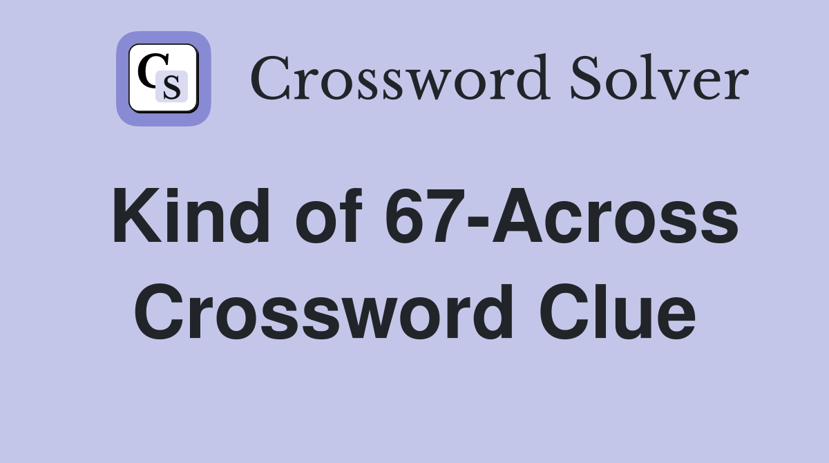 Kind of 67-Across Crossword Clue