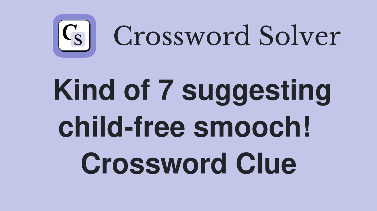 Kind of 7 suggesting child-free smooch!  Crossword Clue
