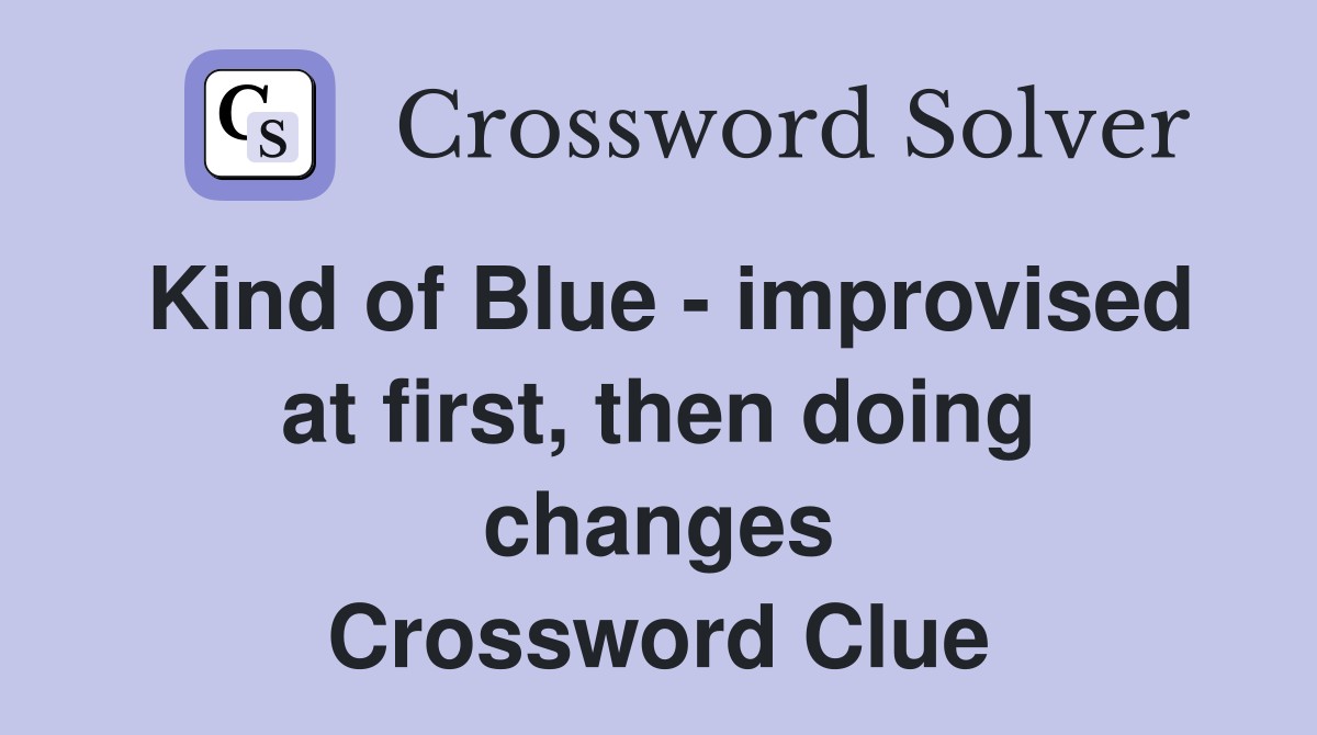 Kind of Blue - improvised at first, then doing changes Crossword Clue