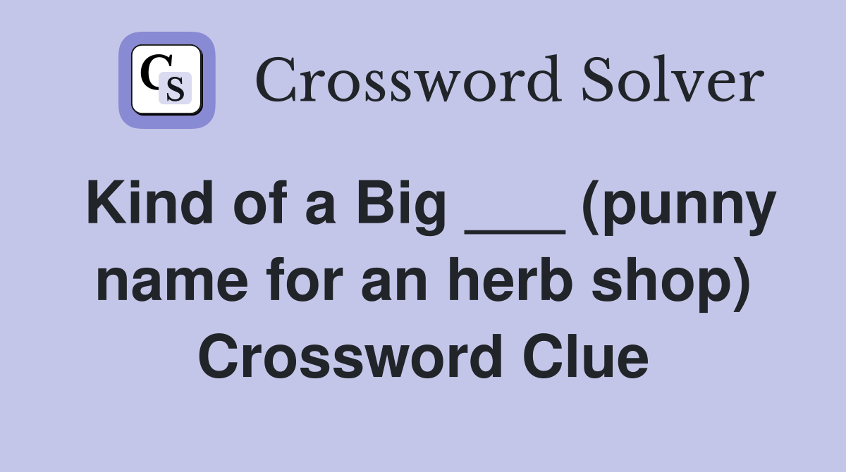 Kind of a Big ___ (punny name for an herb shop) Crossword Clue