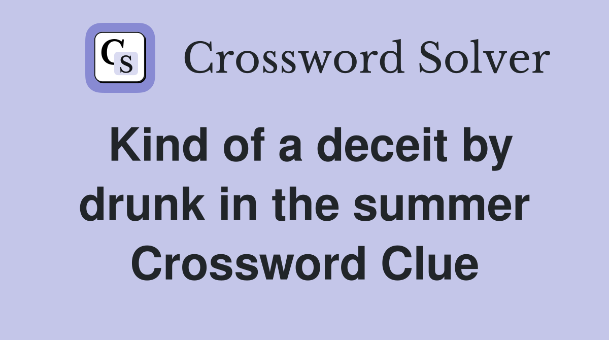 Kind of a deceit by drunk in the summer Crossword Clue