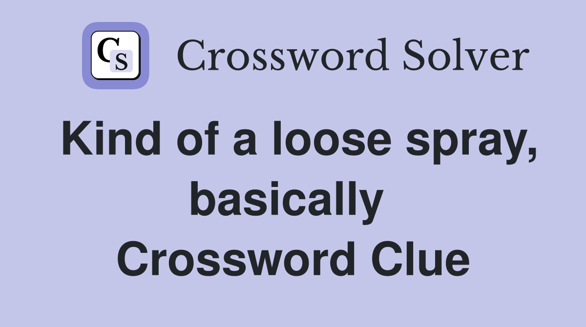 Kind of a loose spray, basically  Crossword Clue