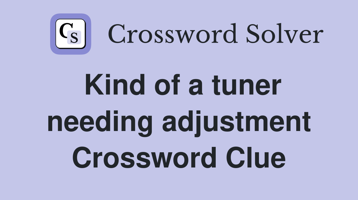 Kind of a tuner needing adjustment Crossword Clue