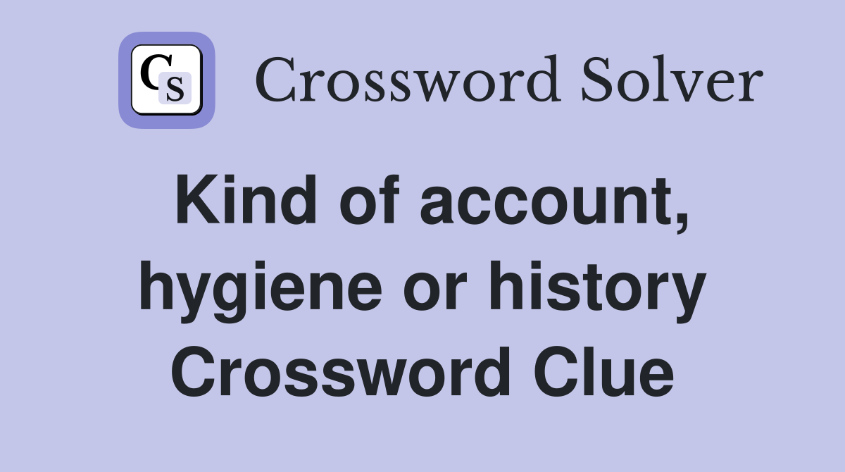 Kind of account, hygiene or history Crossword Clue