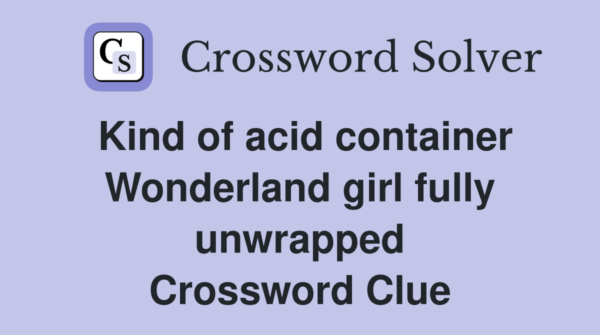 Kind of acid container Wonderland girl fully unwrapped Crossword Clue