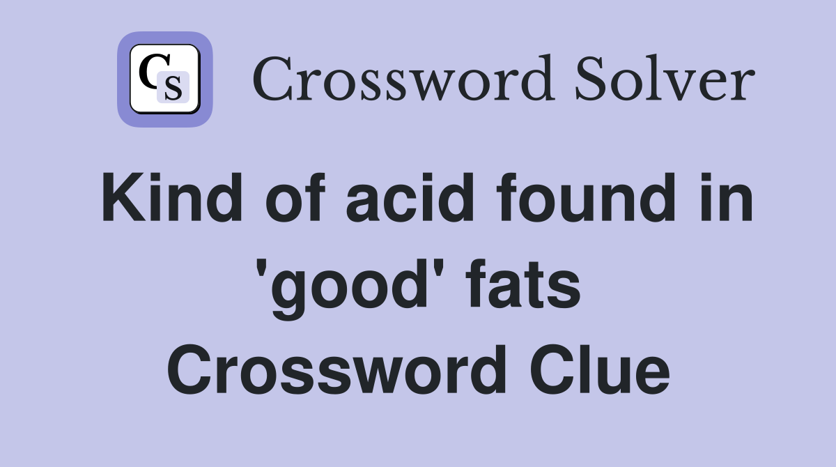 Kind of acid found in 'good' fats Crossword Clue
