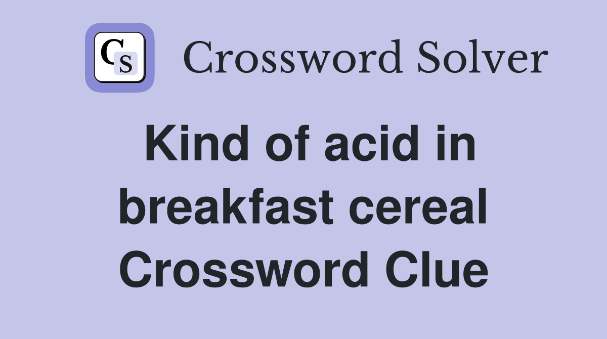 Kind of acid in breakfast cereal Crossword Clue