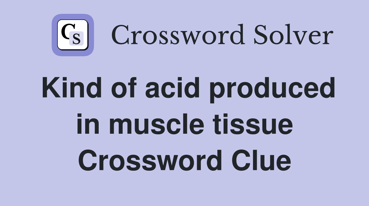 Kind of acid produced in muscle tissue Crossword Clue