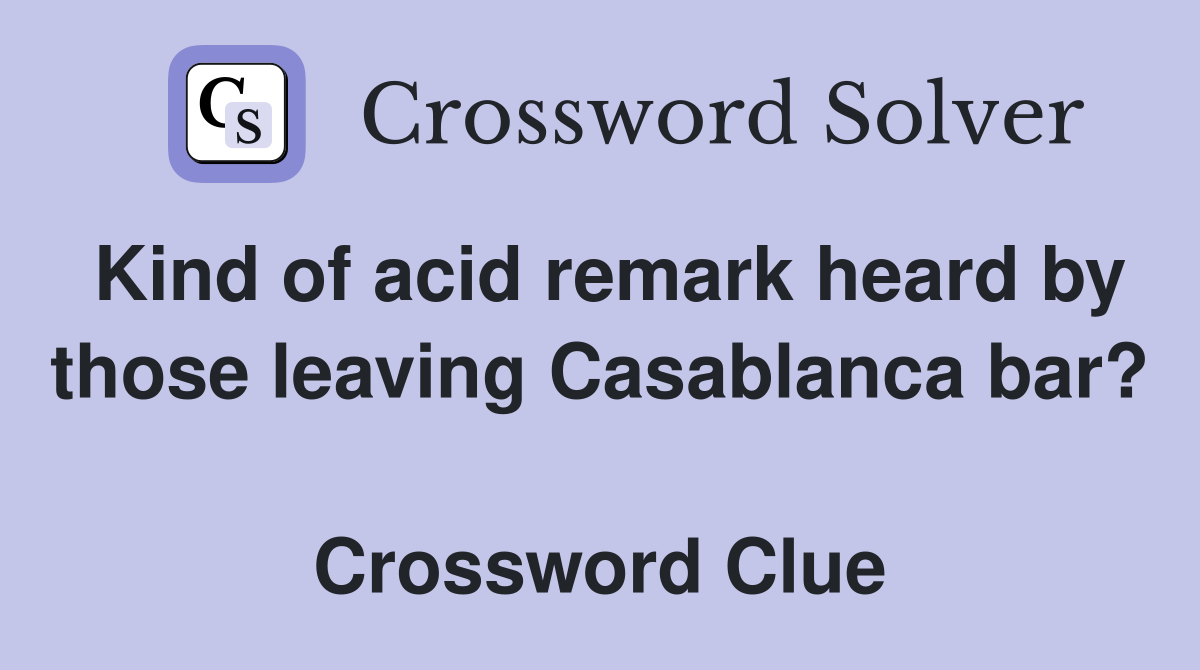 Kind of acid remark heard by those leaving Casablanca bar?  Crossword Clue